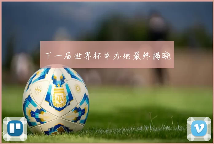 下一届世界杯举办地最终揭晓