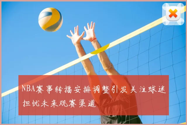 NBA赛事转播安排调整引发关注球迷担忧未来观赛渠道