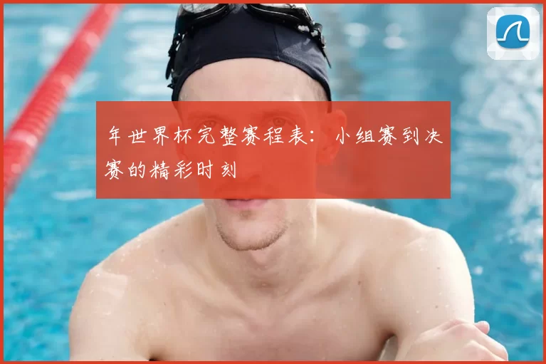 年世界杯完整赛程表:小组赛到决赛的精彩时刻