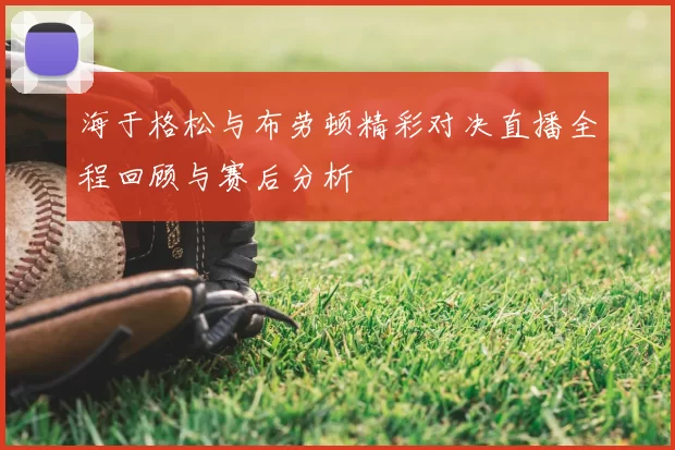 海于格松与布劳顿精彩对决直播全程回顾与赛后分析
