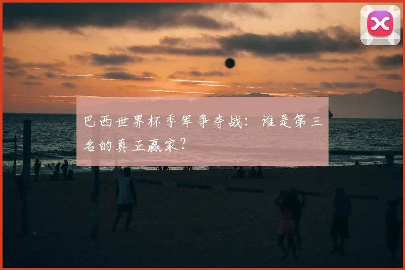 巴西世界杯季军争夺战：谁是第三名的真正赢家？