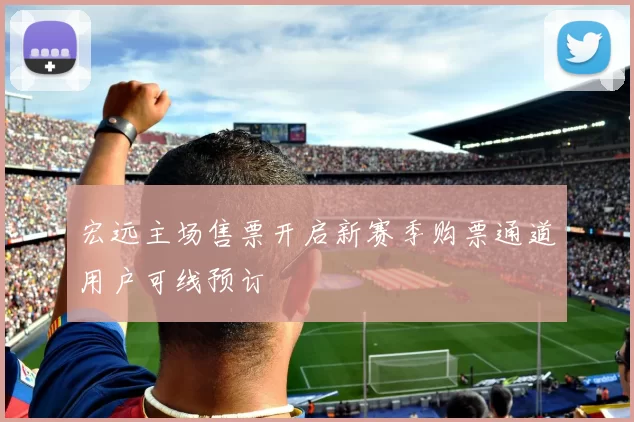 宏远主场售票开启新赛季购票通道用户可线预订