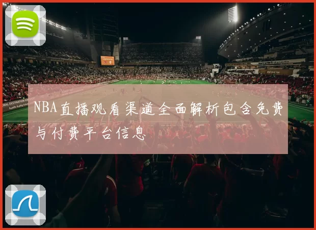 NBA直播观看渠道全面解析包含免费与付费平台信息
