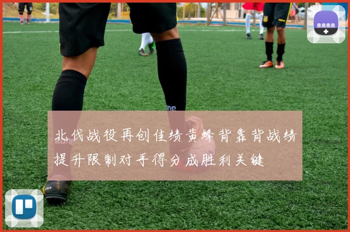 北伐战役再创佳绩黄蜂背靠背战绩提升限制对手得分成胜利关键