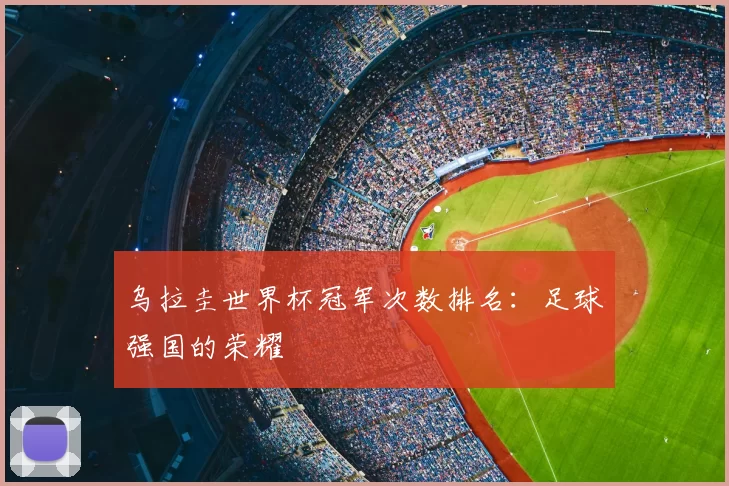 乌拉圭世界杯冠军次数排名：足球强国的荣耀