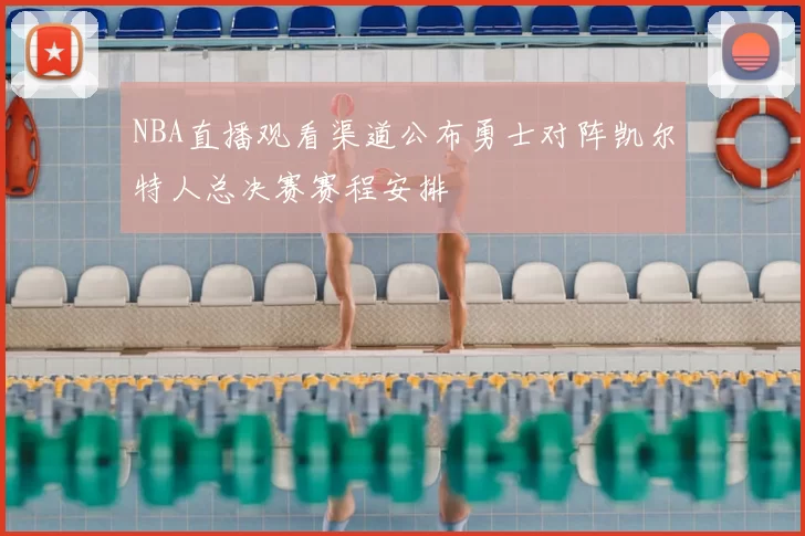 NBA直播观看渠道公布勇士对阵凯尔特人总决赛赛程安排