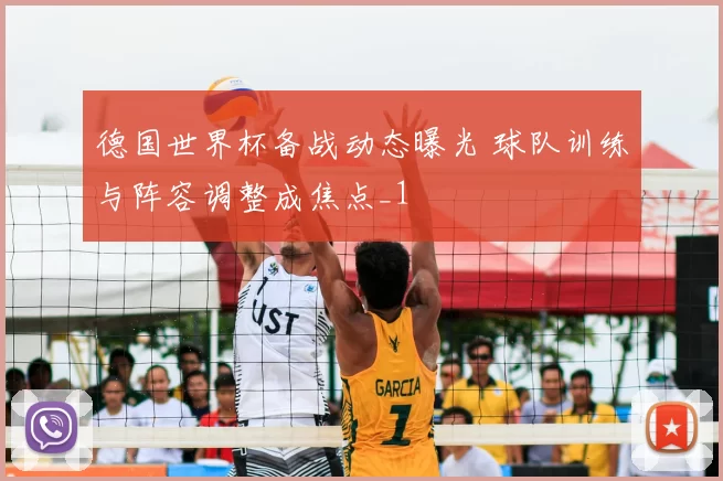 德国世界杯备战动态曝光 球队训练与阵容调整成焦点_1