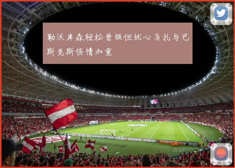 勒沃库森轻松晋级但忧心马扎与巴斯克斯伤情加重