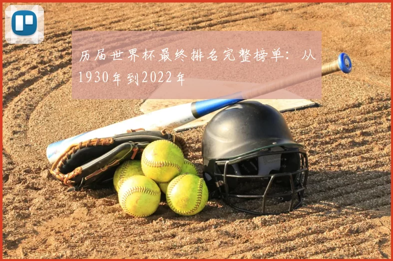 历届世界杯最终排名完整榜单：从1930年到2022年