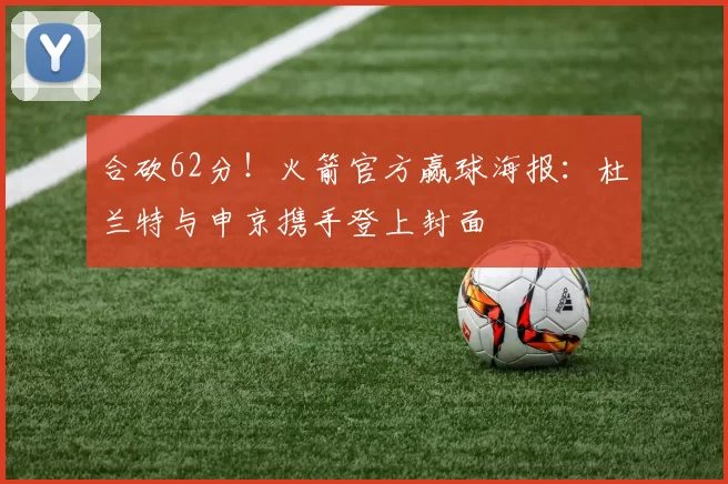 合砍62分！火箭官方赢球海报：杜兰特与申京携手登上封面