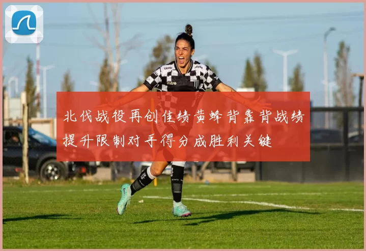 北伐战役再创佳绩黄蜂背靠背战绩提升限制对手得分成胜利关键