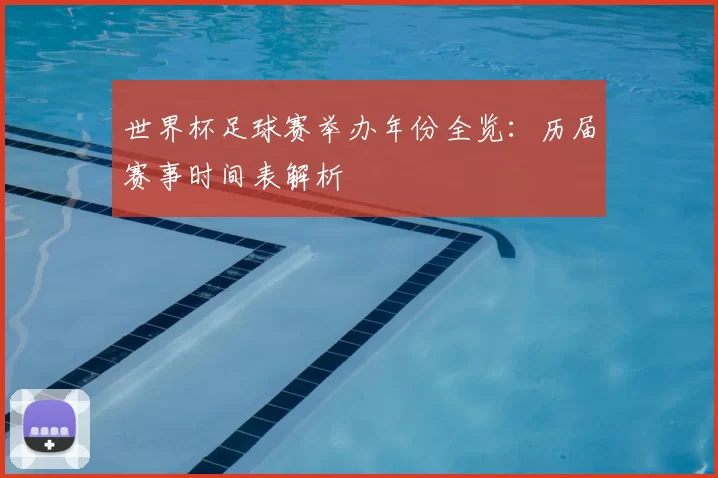 世界杯足球赛举办年份全览：历届赛事时间表解析