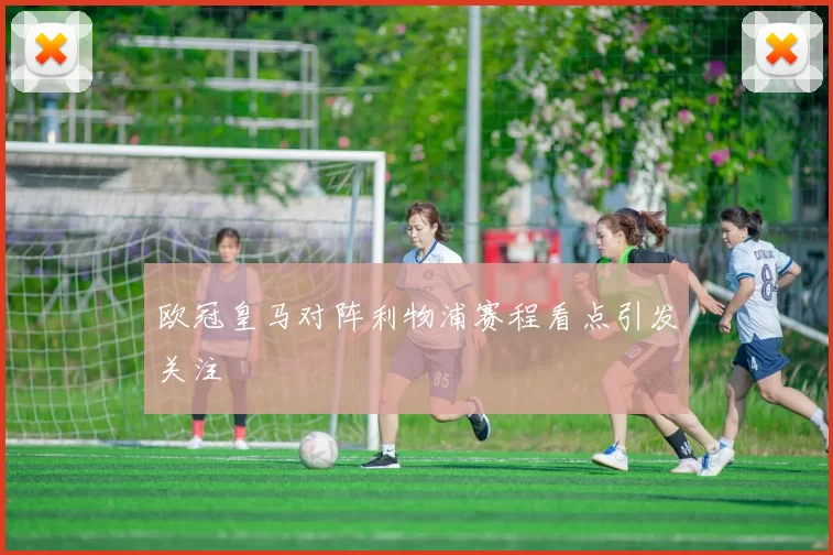 欧冠皇马对阵利物浦赛程看点引发关注