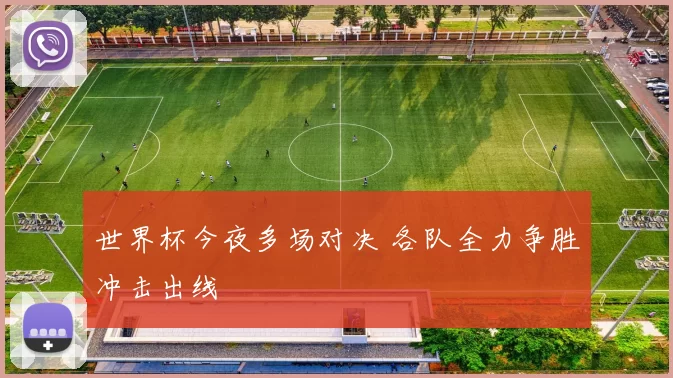 世界杯今夜多场对决 各队全力争胜冲击出线