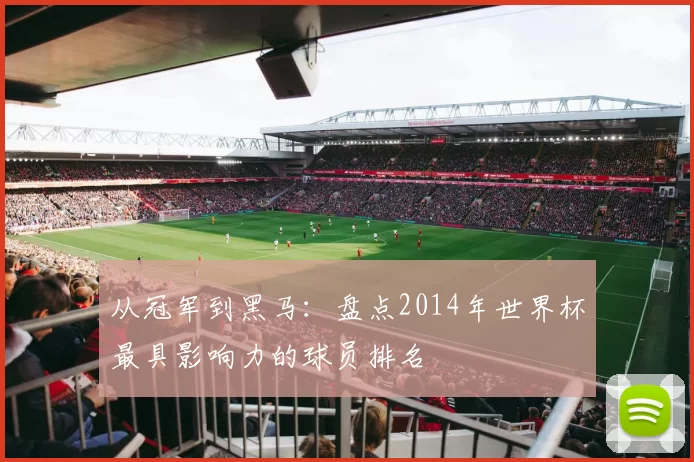 从冠军到黑马：盘点2014年世界杯最具影响力的球员排名