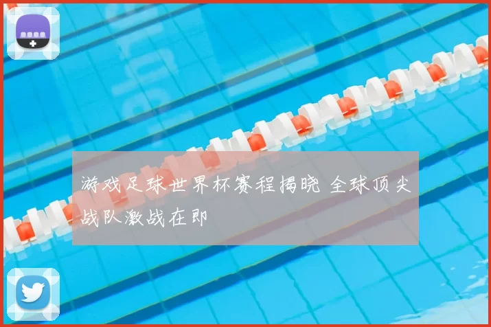 游戏足球世界杯赛程揭晓 全球顶尖战队激战在即