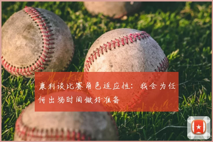康利谈比赛角色适应性：我会为任何出场时间做好准备