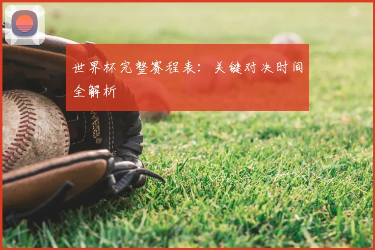 世界杯完整赛程表:关键对决时间全解析