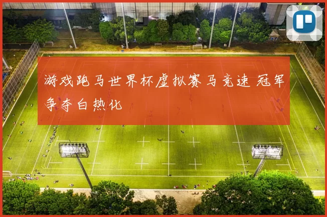 游戏跑马世界杯虚拟赛马竞速 冠军争夺白热化