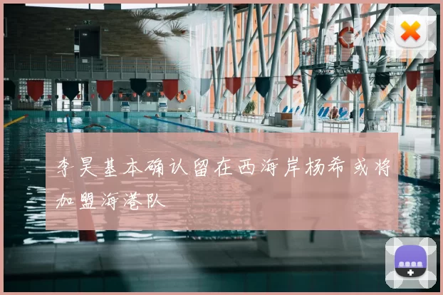 李昊基本确认留在西海岸杨希或将加盟海港队