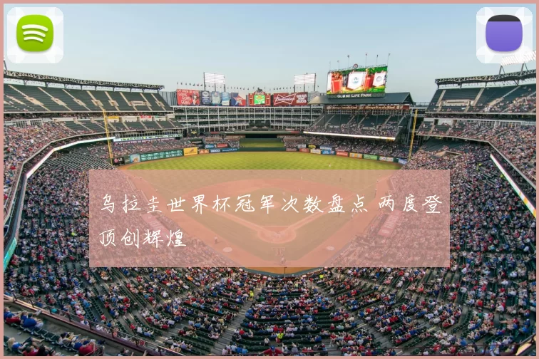 乌拉圭世界杯冠军次数盘点 两度登顶创辉煌