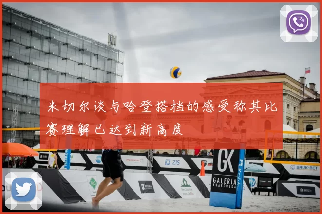 米切尔谈与哈登搭档的感受称其比赛理解已达到新高度