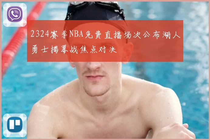 2324赛季NBA免费直播场次公布湖人勇士揭幕战焦点对决