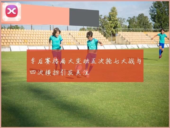 季后赛格局大变动五次抢七大战与四次横扫引发关注