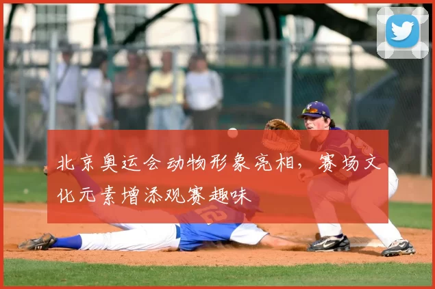 北京奥运会动物形象亮相，赛场文化元素增添观赛趣味