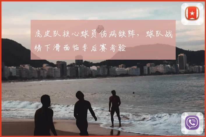 虎皮队核心球员伤病缺阵，球队战绩下滑面临季后赛考验