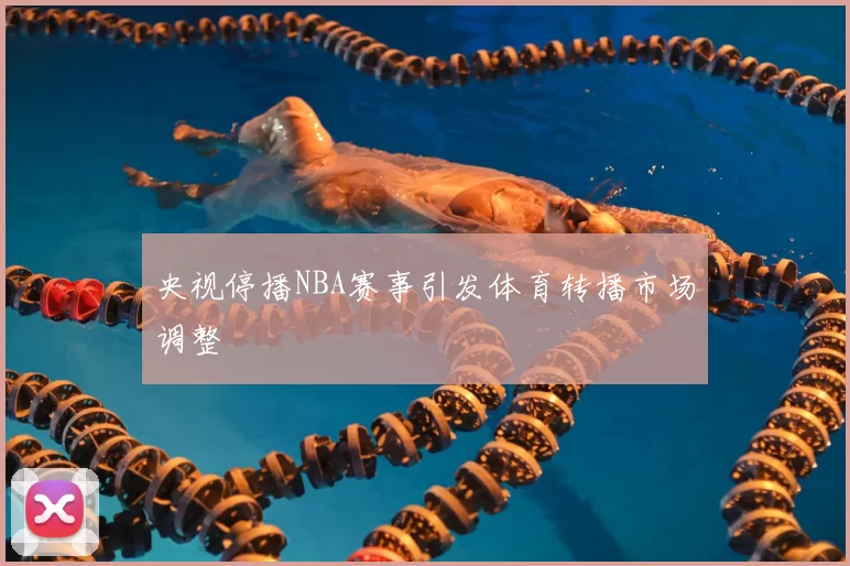 央视停播NBA赛事引发体育转播市场调整