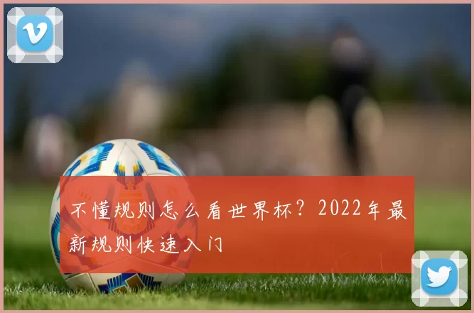 不懂规则怎么看世界杯？2022年最新规则快速入门