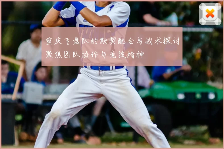 重庆飞盘队的默契配合与战术探讨聚焦团队协作与竞技精神