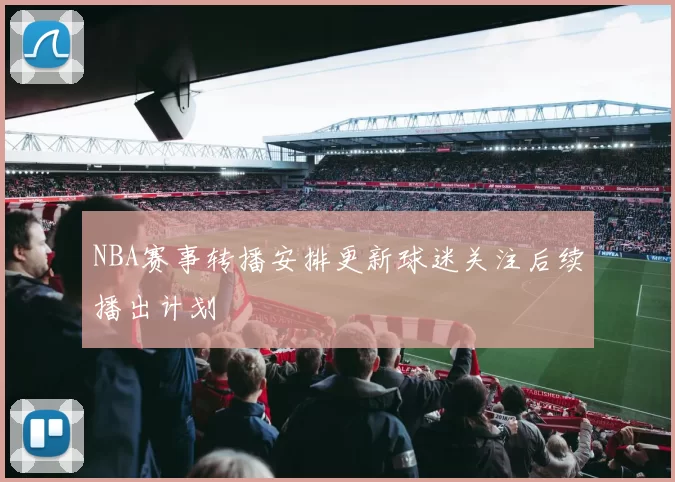 NBA赛事转播安排更新球迷关注后续播出计划