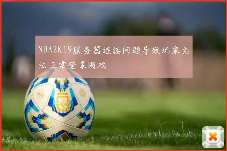 NBA2K19服务器连接问题导致玩家无法正常登录游戏