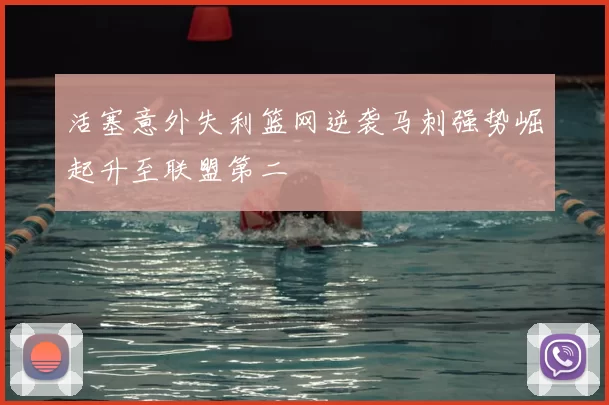 活塞意外失利篮网逆袭马刺强势崛起升至联盟第二