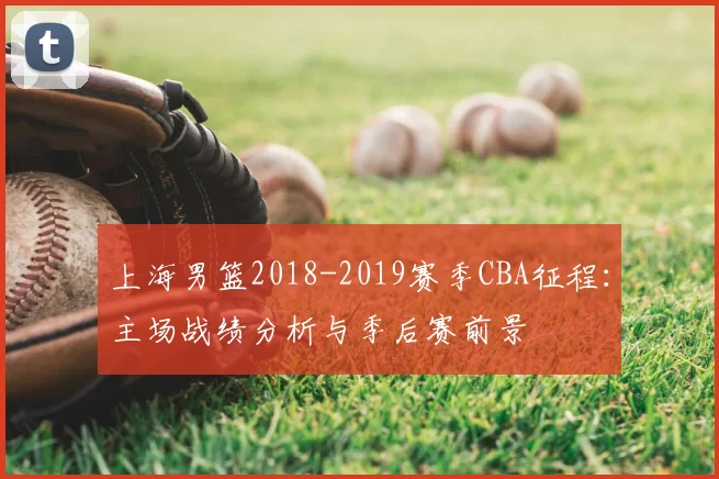 上海男篮2018-2019赛季CBA征程：主场战绩分析与季后赛前景