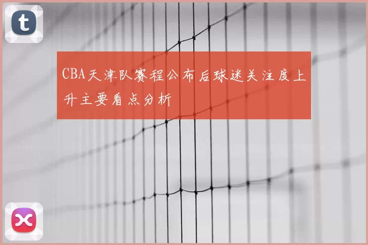 CBA天津队赛程公布后球迷关注度上升主要看点分析