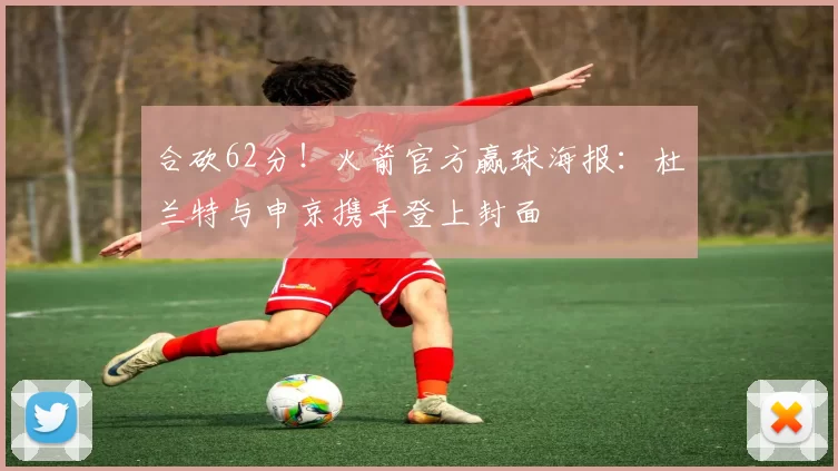 合砍62分！火箭官方赢球海报：杜兰特与申京携手登上封面