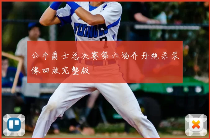公牛爵士总决赛第六场乔丹绝杀录像回放完整版