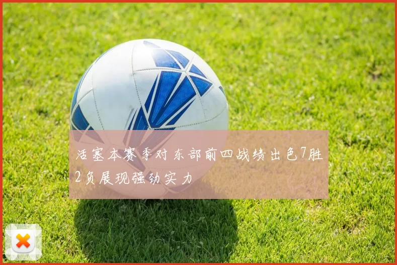 活塞本赛季对东部前四战绩出色7胜2负展现强劲实力