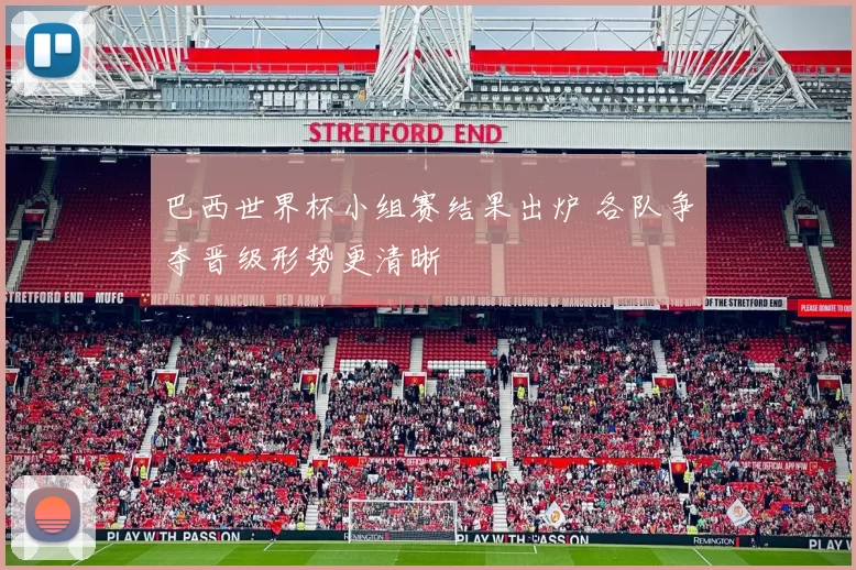 巴西世界杯小组赛结果出炉 各队争夺晋级形势更清晰