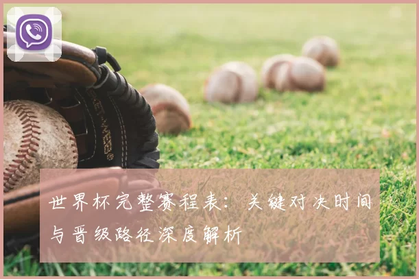 世界杯完整赛程表：关键对决时间与晋级路径深度解析