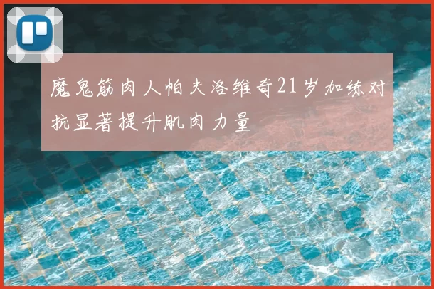 魔鬼筋肉人帕夫洛维奇21岁加练对抗显著提升肌肉力量
