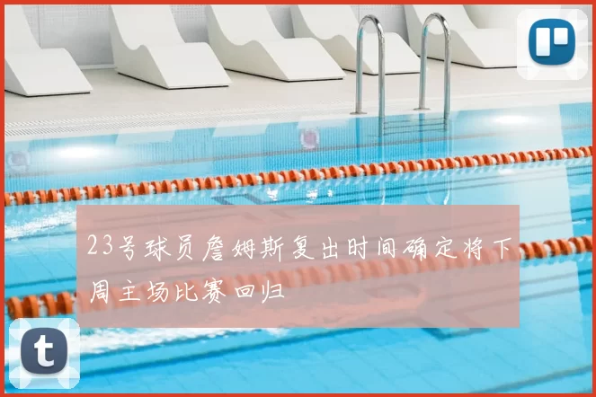23号球员詹姆斯复出时间确定将下周主场比赛回归