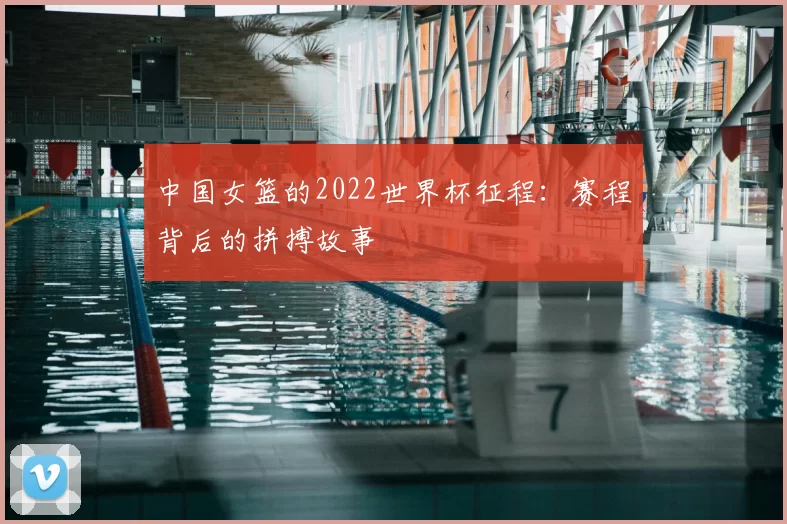 中国女篮的2022世界杯征程:赛程背后的拼搏故事