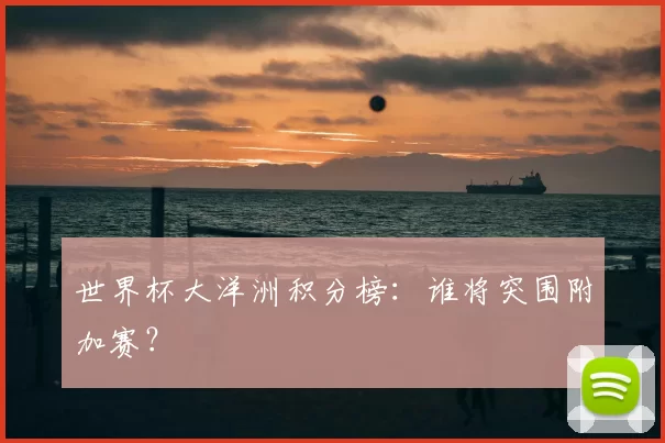 世界杯大洋洲积分榜:谁将突围附加赛?