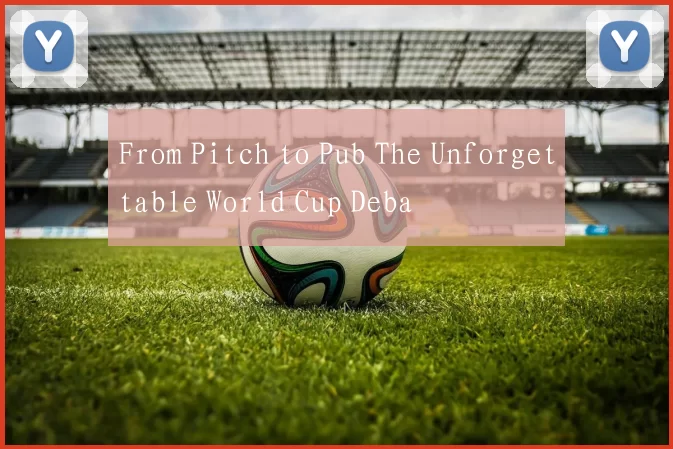 From Pitch to Pub The Unforgettable World Cup Deba