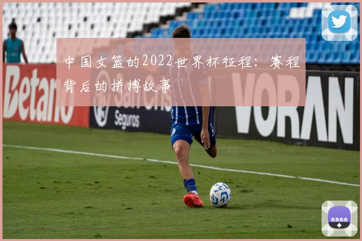 中国女篮的2022世界杯征程：赛程背后的拼搏故事