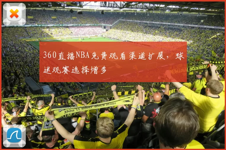 360直播NBA免费观看渠道扩展,球迷观赛选择增多